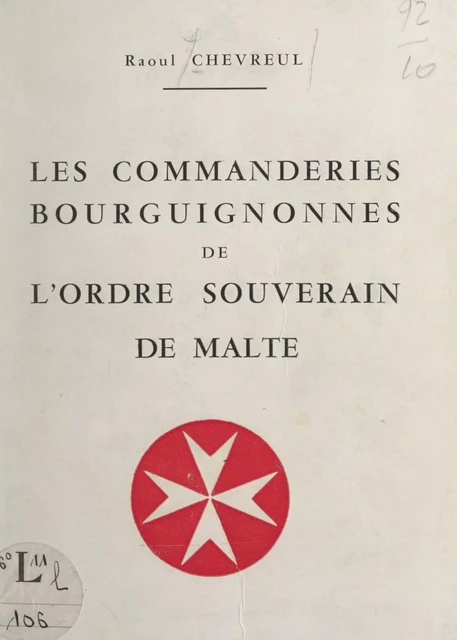 Les commanderies bourguignonnes de l'Ordre souverain et militaire des Hospitaliers de Saint-Jean de Jérusalem, de Rhodes et de Malte (ou Ordre souverain de Malte) - Raoul Chevreul - FeniXX réédition numérique