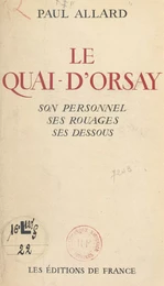 Le Quai-d'Orsay : son histoire, son personnel, ses rouages, ses dessous, le chiffre, les "verts", l'agence Havas, le protocole, la propagande