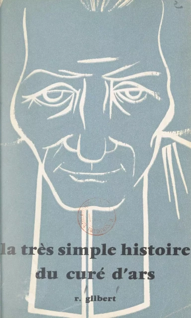 La très simple histoire du curé d'Ars - René Gilbert - FeniXX réédition numérique