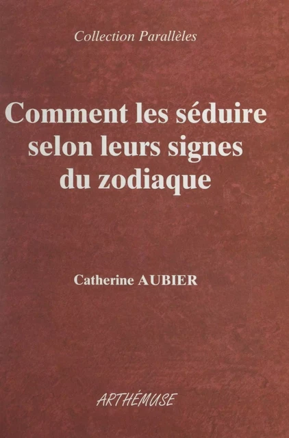 Comment les séduire selon leurs signes du zodiaque - Catherine Aubier - FeniXX réédition numérique