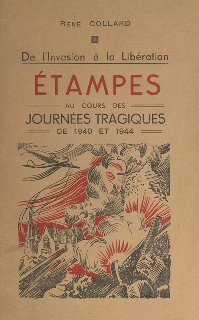 De l'invasion à la Libération : Étampes au cours des journées tragiques de 1940 et 1944 - René Collard - FeniXX réédition numérique