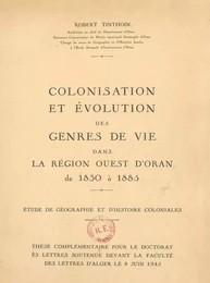 Colonisation et évolution des genres de vie dans la région ouest d'Oran, de 1830 à 1885 : étude de géographie et d'histoire coloniales