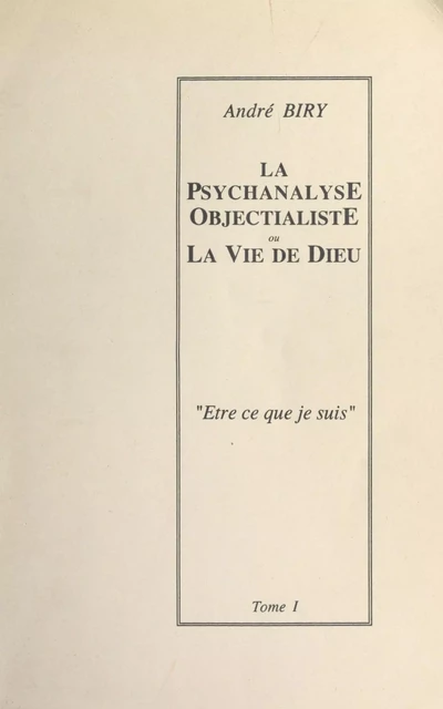 La psychanalyse objectialiste ou la vie de Dieu (1). Être ce que je suis - André Biry - FeniXX réédition numérique