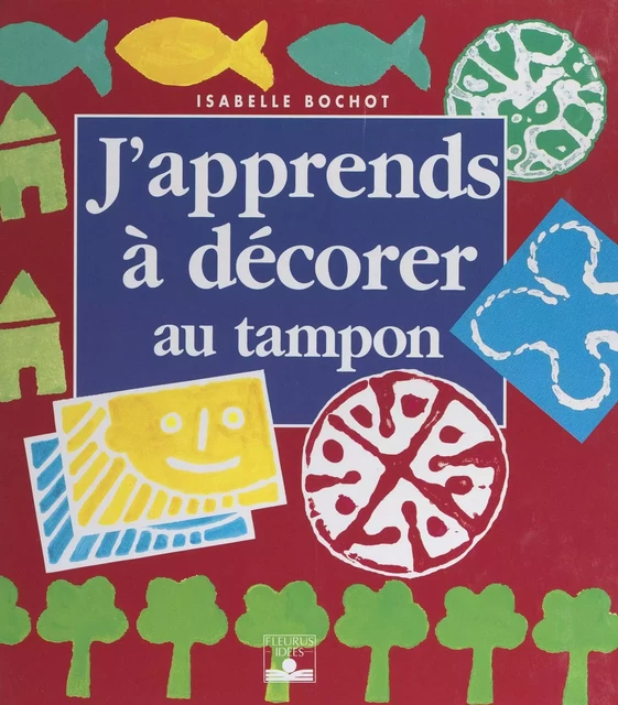 J'apprends à décorer au tampon - Isabelle Bochot - FeniXX réédition numérique