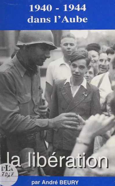 1940-1944 dans l'Aube, la Libération - André Beury - FeniXX réédition numérique