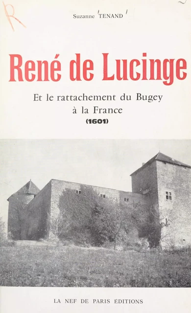 René de Lucinge et le rattachement du Bugey et de la Bresse à la France en 1601 - Suzanne Tenand - FeniXX réédition numérique