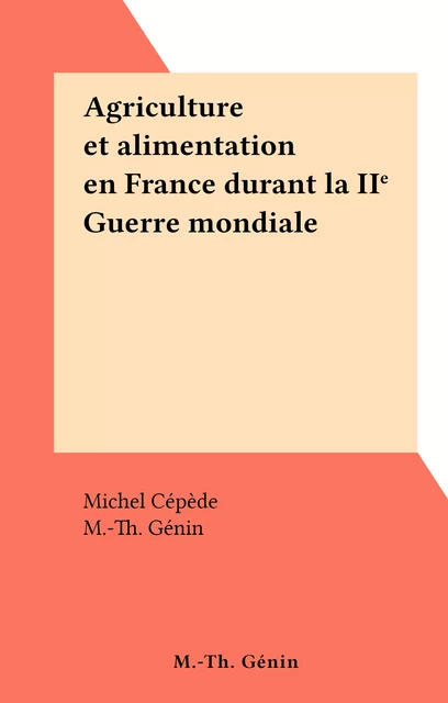 Agriculture et alimentation en France durant la IIe Guerre mondiale - Michel Cépède - FeniXX réédition numérique