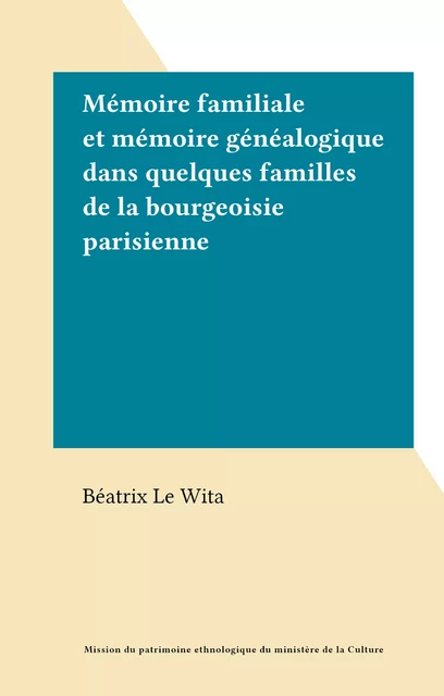 Mémoire familiale et mémoire généalogique dans quelques familles de la bourgeoisie parisienne - Béatrix Le Wita - FeniXX réédition numérique