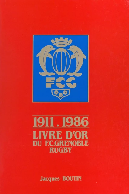 Livre d'or du F.C. Grenoble rugby, 1911-1986 - Jacques Boutin - FeniXX réédition numérique