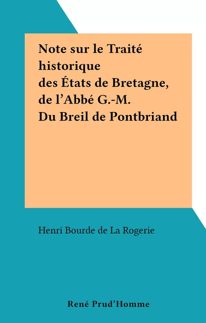 Note sur le Traité historique des États de Bretagne, de l'Abbé G.-M. Du Breil de Pontbriand - Henri Bourde de La Rogerie - FeniXX réédition numérique