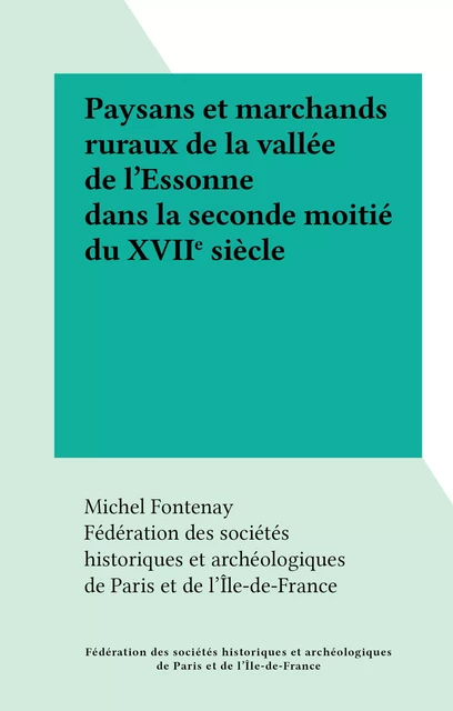 Paysans et marchands ruraux de la vallée de l'Essonne dans la seconde moitié du XVIIe siècle - Michel Fontenay - FeniXX réédition numérique