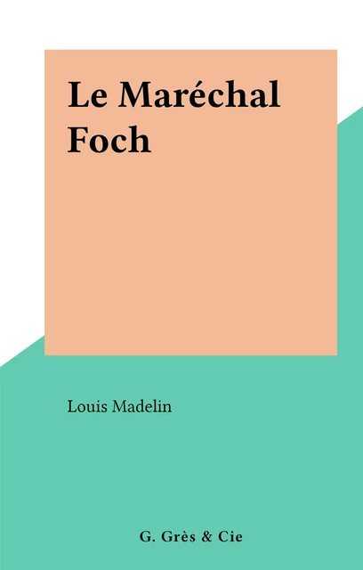 Le Maréchal Foch - Louis Madelin - FeniXX réédition numérique