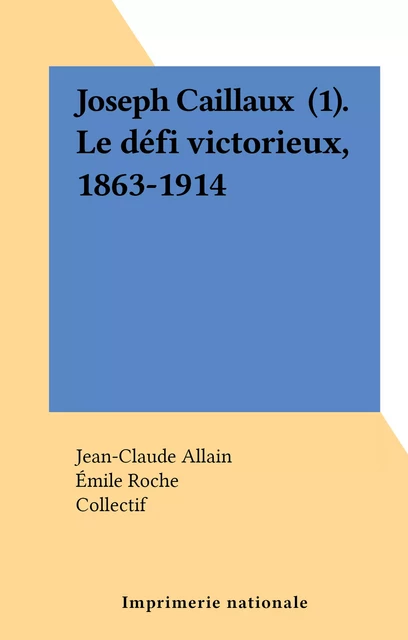 Joseph Caillaux (1). Le défi victorieux, 1863-1914 - Jean-Claude Allain - FeniXX réédition numérique