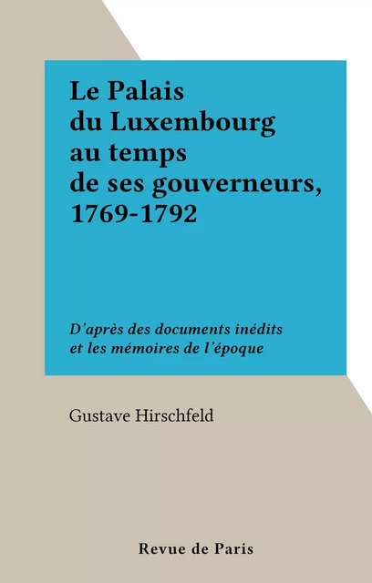 Le Palais du Luxembourg au temps de ses gouverneurs, 1769-1792 - Gustave Hirschfeld - FeniXX réédition numérique