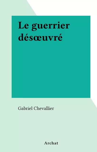 Le guerrier désœuvré - Gabriel Chevallier - FeniXX réédition numérique