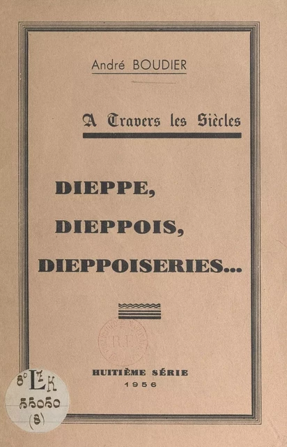 À travers les siècles, Dieppe, Dieppois, dieppoiseries... - André Boudier - FeniXX réédition numérique