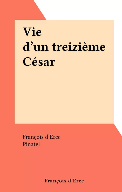 Vie d'un treizième César - François d'Erce - FeniXX réédition numérique