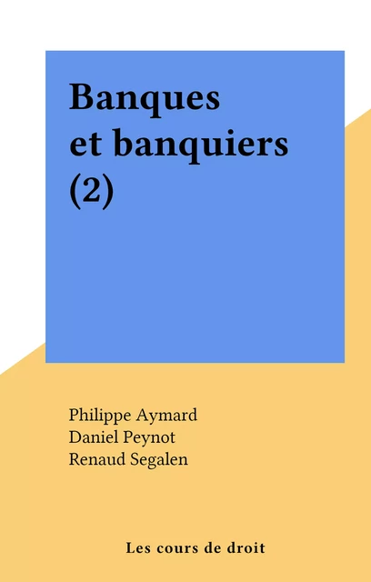 Banques et banquiers (2) - Philippe Aymard, Daniel Peynot, Renaud Segalen, Bernard Van Troeyen - FeniXX réédition numérique