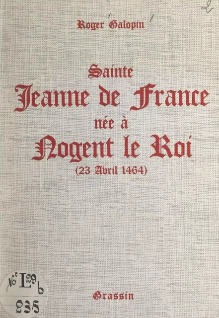 Sainte Jeanne de France, née à Nogent-le-Roi (23 avril 1464) - Roger Galopin - FeniXX réédition numérique