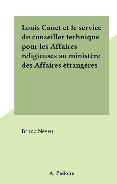 Louis Canet et le service du conseiller technique pour les Affaires religieuses au ministère des Affaires étrangères - Bruno Neveu - FeniXX réédition numérique