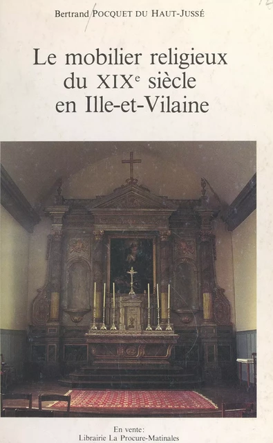 Le mobilier religieux du XIXe siècle en Ille-et-Vilaine - Bertrand Pocquet du Haut-Jussé - FeniXX réédition numérique