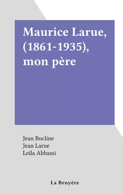 Maurice Larue, (1861-1935), mon père - Jean Bucline, Jean Larue - FeniXX réédition numérique