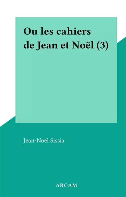 Ou les cahiers de Jean et Noël (3) - Jean-Noël Sissia - FeniXX réédition numérique