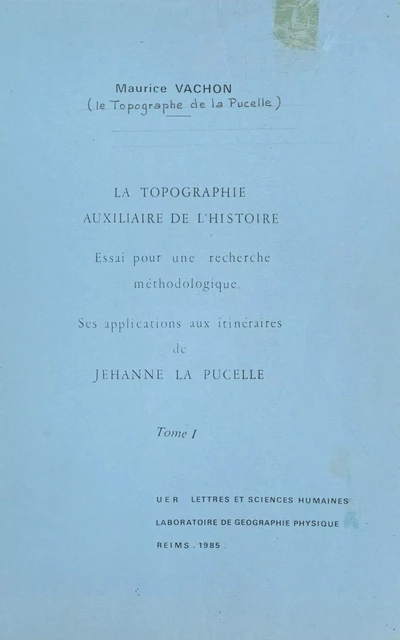 La topographie, auxiliaire de l'histoire. Essai pour une recherche méthodologique : ses applications aux itinéraires de Jehanne la Pucelle (1) - Maurice Vachon - FeniXX réédition numérique