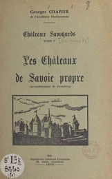 Châteaux savoyards (5). Les châteaux de Savoie propre (arrondissement de Chambéry)