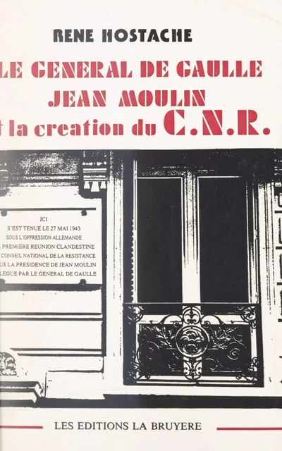 Le Général de Gaulle, Jean Moulin et la création du CNR - René Hostache - FeniXX réédition numérique