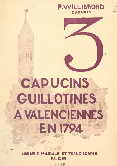 Trois Capucins guillotinés à Valenciennes en 1794 - Willibrord-Christian Van Dijk - FeniXX réédition numérique