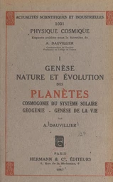 Genèse, nature et évolution des planètes : cosmogonie du système solaire, géogénie, genèse de la vie (1)