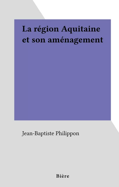 La région Aquitaine et son aménagement - Jean-Baptiste Philippon - FeniXX réédition numérique