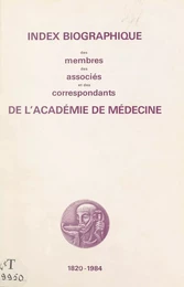 Index biographique des membres, des associés et des correspondants de l'Académie de médecine, 1820-1984