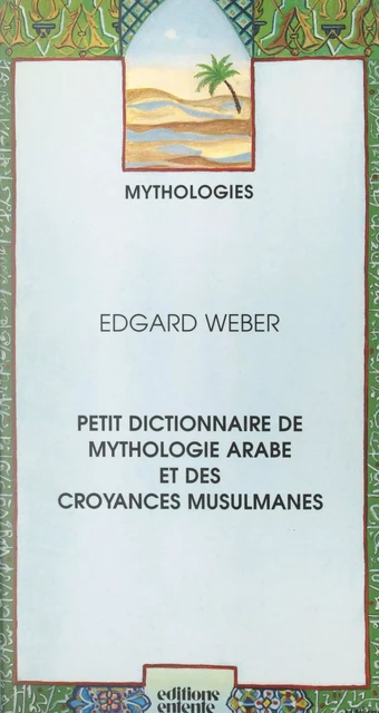 Petit dictionnaire de mythologie arabe et des croyances musulmanes - Edgard Weber - FeniXX réédition numérique