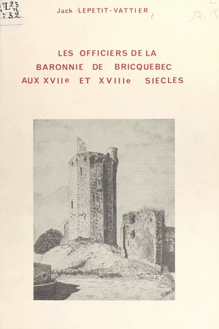 Les officiers de la baronnie de Bricquebec aux XVIIe et XVIIIe siècles - Jack Lepetit-Vattier - FeniXX réédition numérique