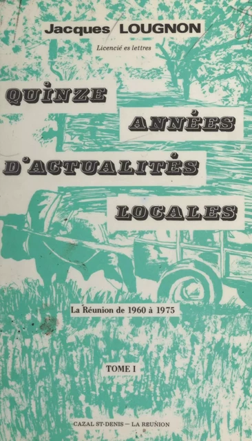 Quinze années d'actualités locales ou La Réunion de 1960 à 1975 (1) - Jacques Lougnon - FeniXX réédition numérique