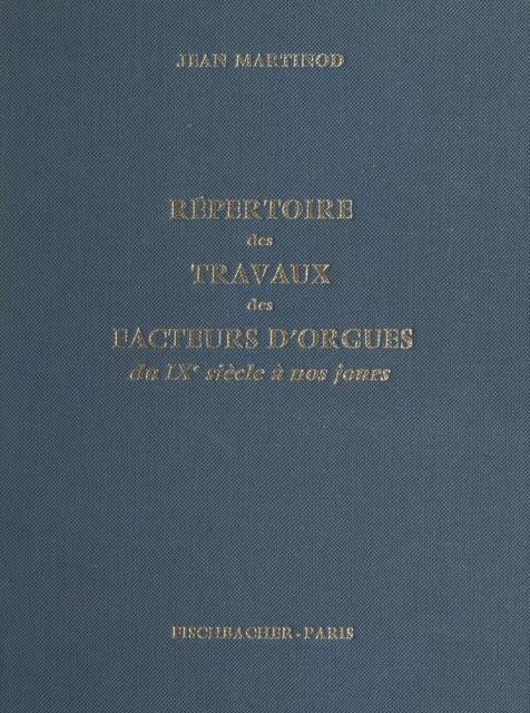 Répertoire des travaux des facteurs d'orgues, du IXe siècle à nos jours - Jean Martinod - FeniXX réédition numérique