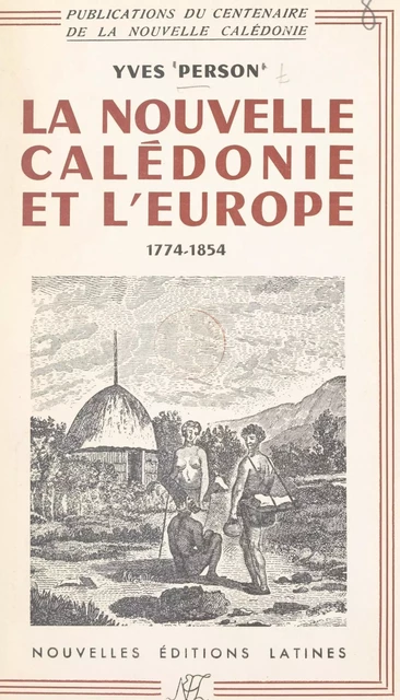 La Nouvelle-Calédonie et l'Europe : de la découverte, 1774 à la fondation de Nouméa, 1854 - Yves Person - FeniXX réédition numérique