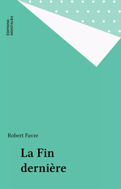 La Fin dernière - Robert Favre - Éditions Montalba (réédition numérique FeniXX)