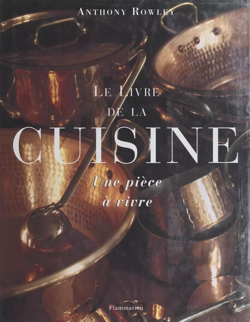 Le livre de la cuisine - Anthony Rowley - (Flammarion) réédition numérique FeniXX