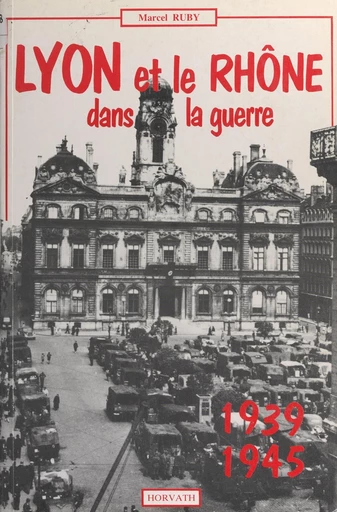 Lyon et le département du Rhône dans la guerre 1939-1945 - Marcel Ruby - FeniXX réédition numérique