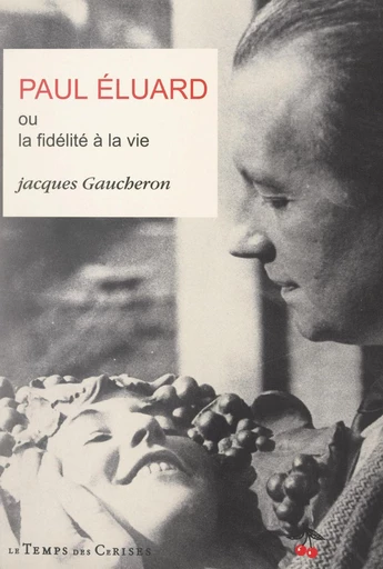 Paul Éluard ou la fidélité à la vie - Jacques Gaucheron - FeniXX réédition numérique