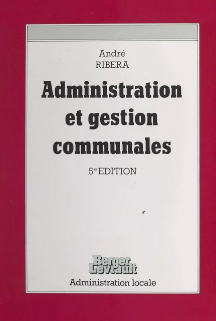 Administration et gestion communales : le guide du conseiller municipal et du candidat aux élections municipales - André Ribéra - FeniXX réédition numérique