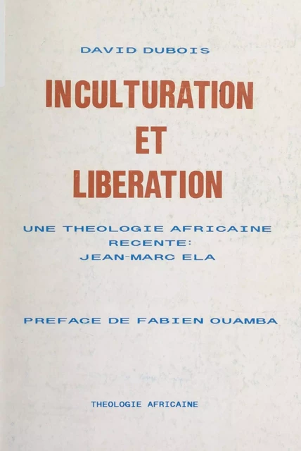 Inculturation et libération : une théologie africaine récente, Jean-Marc Ela - David Dubois - FeniXX réédition numérique