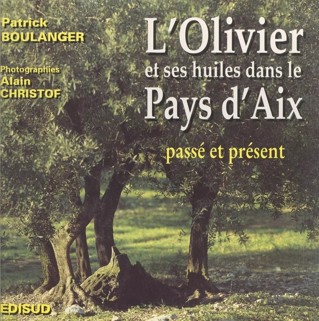 L'olivier & ses huiles dans le Pays d'Aix - Patrick Boulanger - (Edisud) réédition numérique FeniXX