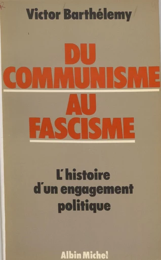 Du communisme au fascisme : histoire d'un engagement politique - Victor Barthélemy - FeniXX réédition numérique