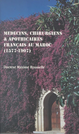 Médecins, chirurgiens & apothicaires français au Maroc, 1577-1907 - Maxime Rousselle - FeniXX réédition numérique