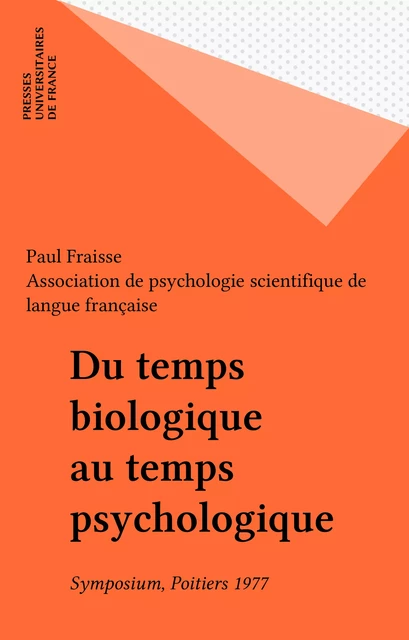 Du temps biologique au temps psychologique - Paul Fraisse,  Association de psychologie scientifique de langue française - Presses universitaires de France (réédition numérique FeniXX)