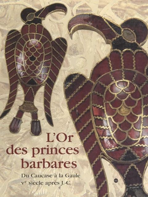 L'or des princes barbares : du Caucase à la Gaule, Ve siècle après J.-C. -  Musée des antiquités nationales de Saint-Germain-en-Laye,  Städtisches Reiss-Museum de Mannheim - (Réunion des musées nationaux - Grand Palais) réédition numérique FeniXX